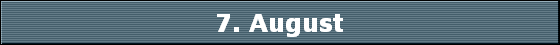 7. August