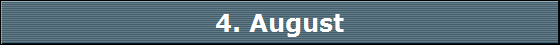 4. August