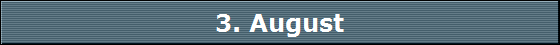 3. August