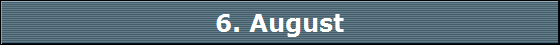 6. August